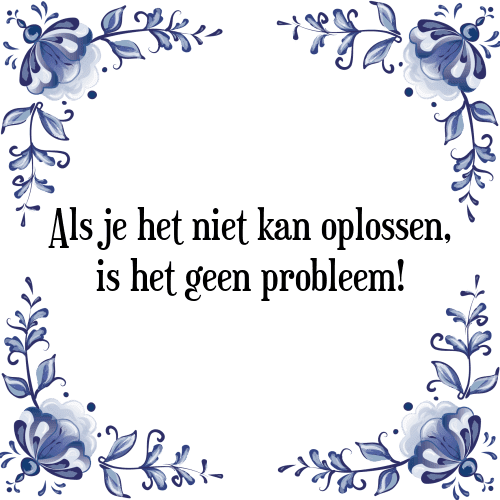 Als je het niet kan oplossen, is het geen probleem! - Tegeltje met Spreuk