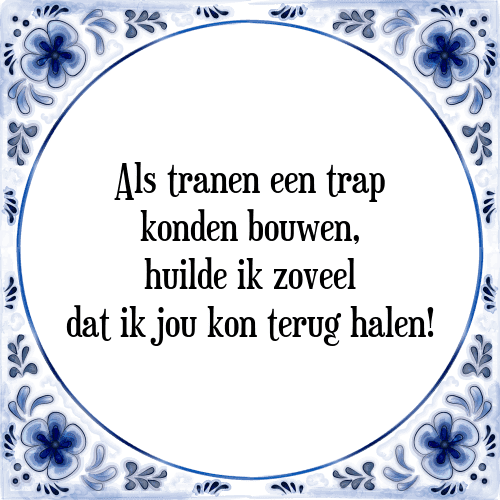 Als tranen een trap konden bouwen, huilde ik zoveel dat ik jou kon terug halen! - Tegeltje met Spreuk