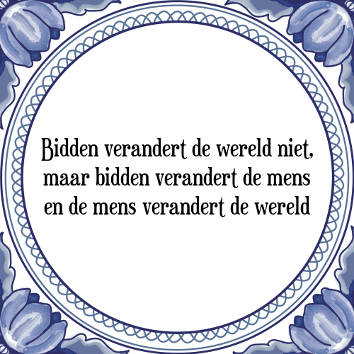 Bidden verandert de wereld niet, maar bidden verandert de mens en de mens verandert de wereld - Tegeltje met Spreuk