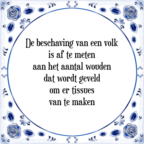 De beschaving van een volk is af te meten aan het aantal wouden dat wordt geveld om er tissues van te maken - Tegeltje met Spreuk