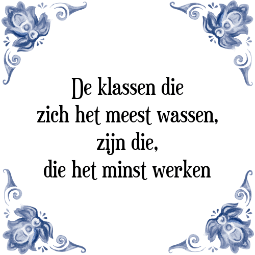 De klassen die zich het meest wassen, zijn die, die het minst werken - Tegeltje met Spreuk