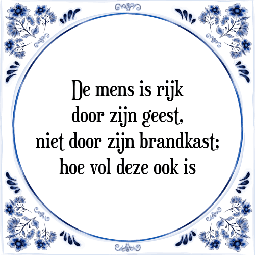 De mens is rijk door zijn geest, niet door zijn brandkast; hoe vol deze ook is - Tegeltje met Spreuk