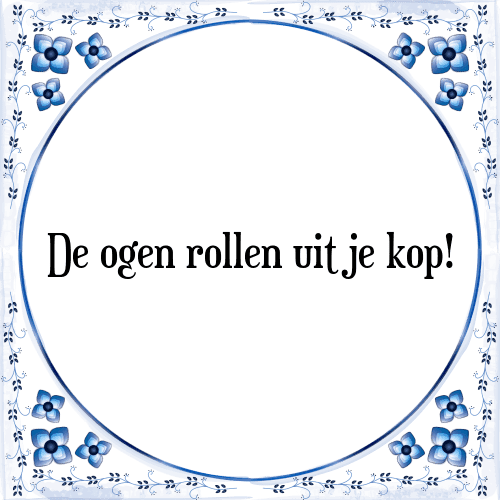 De ogen rollen uit je kop! - Tegeltje met Spreuk