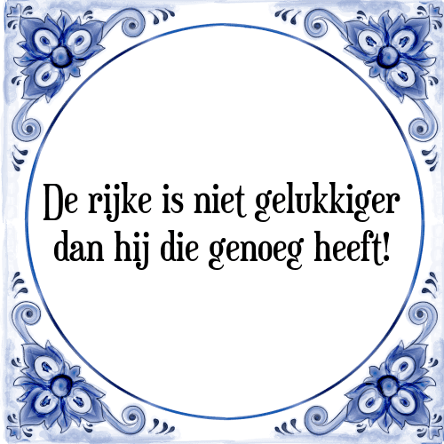 De rijke is niet gelukkiger dan hij die genoeg heeft! - Tegeltje met Spreuk