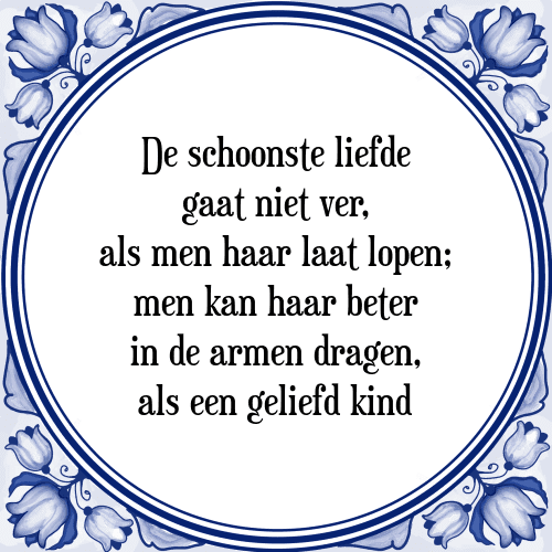 De schoonste liefde gaat niet ver, als men haar laat lopen; men kan haar beter in de armen dragen, als een geliefd kind - Tegeltje met Spreuk