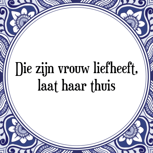 Die zijn vrouw liefheeft, laat haar thuis - Tegeltje met Spreuk