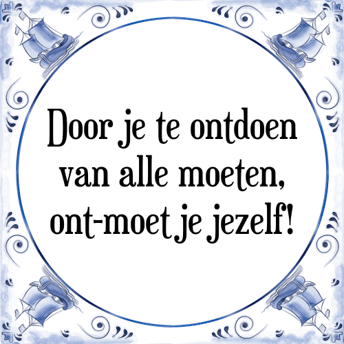 Door je te ontdoen van alle moeten, ont-moet je jezelf! - Tegeltje met Spreuk