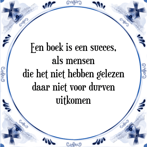 Een boek is een succes, als mensen die het niet hebben gelezen daar niet voor durven uitkomen - Tegeltje met Spreuk