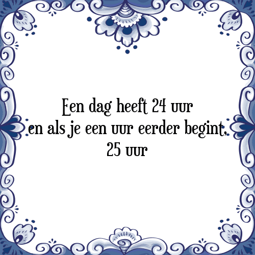 Een dag heeft 24 uur en als je een uur eerder begint, 25 uur - Tegeltje met Spreuk