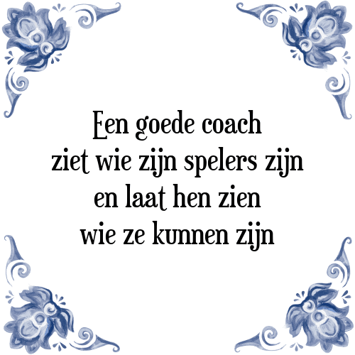 Een goede coach ziet wie zijn spelers zijn en laat hen zien wie ze kunnen zijn - Tegeltje met Spreuk