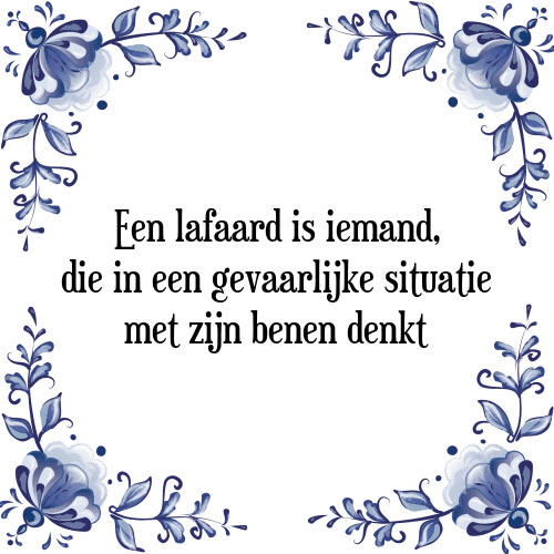 Een lafaard is iemand, die in een gevaarlijke situatie met zijn benen denkt - Tegeltje met Spreuk