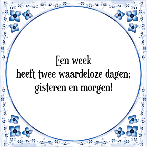 Een week heeft twee waardeloze dagen; gisteren en morgen! - Tegeltje met Spreuk