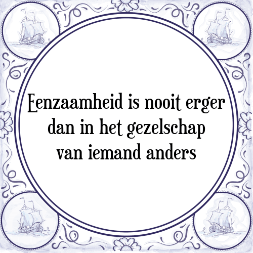 Eenzaamheid is nooit erger dan in het gezelschap van iemand anders - Tegeltje met Spreuk