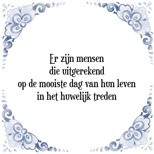 Er zijn mensen die uitgerekend op de mooiste dag van hun leven in het huwelijk treden - Tegeltje met Spreuk