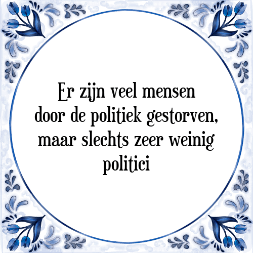 Er zijn veel mensen door de politiek gestorven, maar slechts zeer weinig politici - Tegeltje met Spreuk