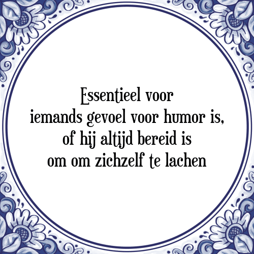 Essentieel voor iemands gevoel voor humor is, of hij altijd bereid is om om zichzelf te lachen - Tegeltje met Spreuk