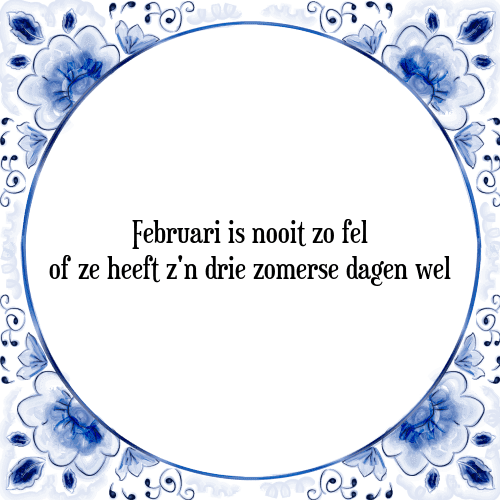 Februari is nooit zo fel of ze heeft z'n drie zomerse dagen wel - Tegeltje met Spreuk