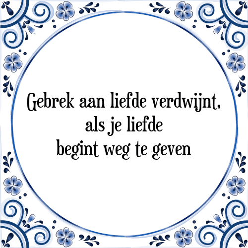 Gebrek aan liefde verdwijnt, als je liefde begint weg te geven - Tegeltje met Spreuk