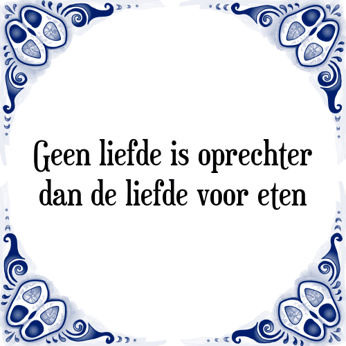 Geen liefde is oprechter dan de liefde voor eten - Tegeltje met Spreuk