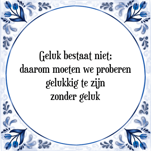 Geluk bestaat niet; daarom moeten we proberen gelukkig te zijn zonder geluk - Tegeltje met Spreuk