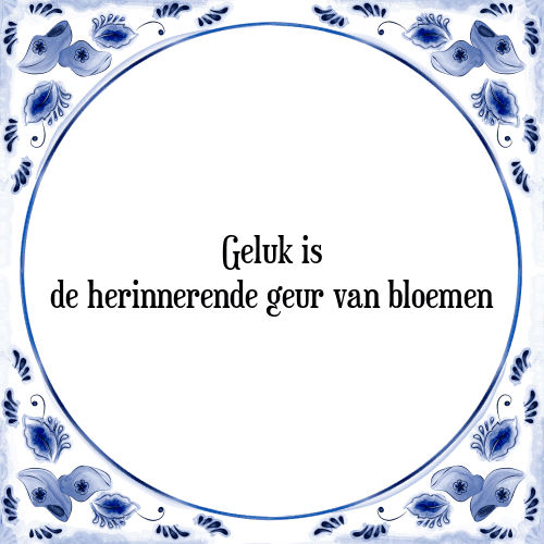 Geluk is de herinnerende geur van bloemen - Tegeltje met Spreuk