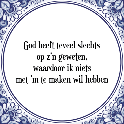 God heeft teveel slechts op z'n geweten, waardoor ik niets met 'm te maken wil hebben - Tegeltje met Spreuk