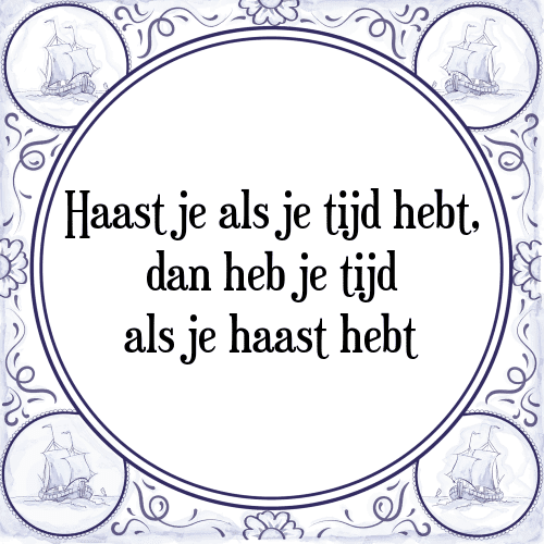 Haast je als je tijd hebt, dan heb je tijd als je haast hebt - Tegeltje met Spreuk