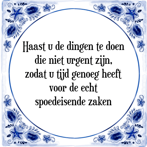 Haast u de dingen te doen die niet urgent zijn, zodat u tijd genoeg heeft voor de echt spoedeisende zaken - Tegeltje met Spreuk