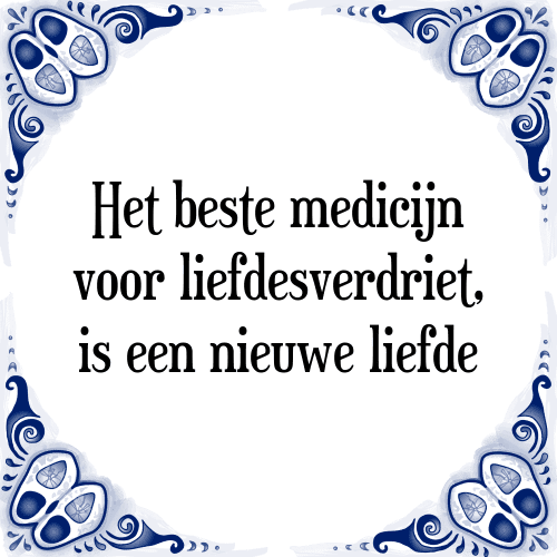 Het beste medicijn voor liefdesverdriet, is een nieuwe liefde - Tegeltje met Spreuk