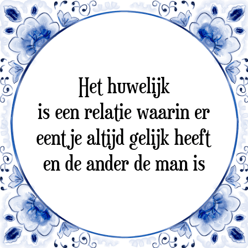 Het huwelijk is een relatie waarin er eentje altijd gelijk heeft en de ander de man is - Tegeltje met Spreuk