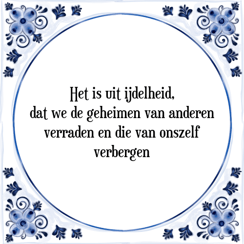 Het is uit ijdelheid, dat we de geheimen van anderen verraden en die van onszelf verbergen - Tegeltje met Spreuk