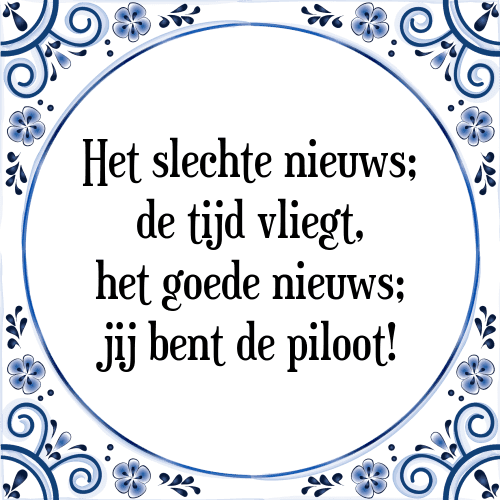 Het slechte nieuws; de tijd vliegt, het goede nieuws; jij bent de piloot! - Tegeltje met Spreuk