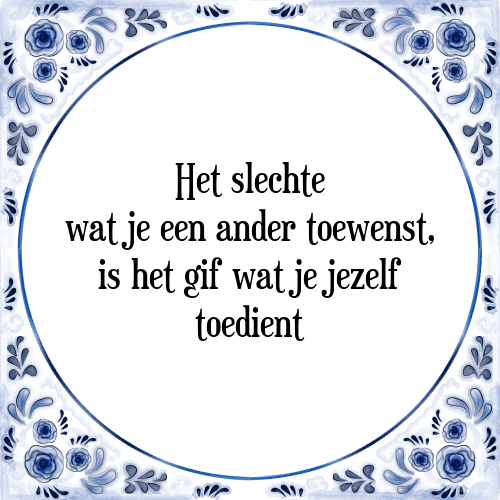 Het slechte wat je een ander toewenst, is het gif wat je jezelf toedient - Tegeltje met Spreuk