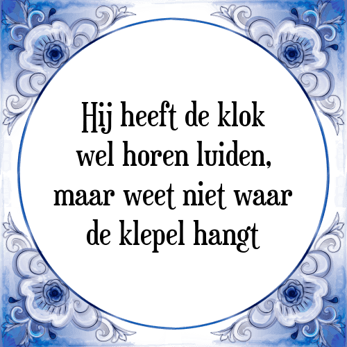 Hij heeft de klok wel horen luiden, maar weet niet waar de klepel hangt - Tegeltje met Spreuk