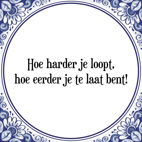 Hoe harder je loopt, hoe eerder je te laat bent! - Tegeltje met Spreuk