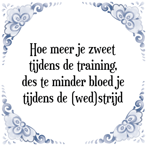 Hoe meer je zweet tijdens de training, des te minder bloed je tijdens de (wed)strijd - Tegeltje met Spreuk