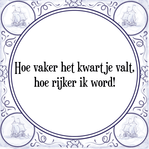 Hoe vaker het kwartje valt, hoe rijker ik word! - Tegeltje met Spreuk