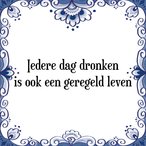 Iedere dag dronken is ook een geregeld leven - Tegeltje met Spreuk