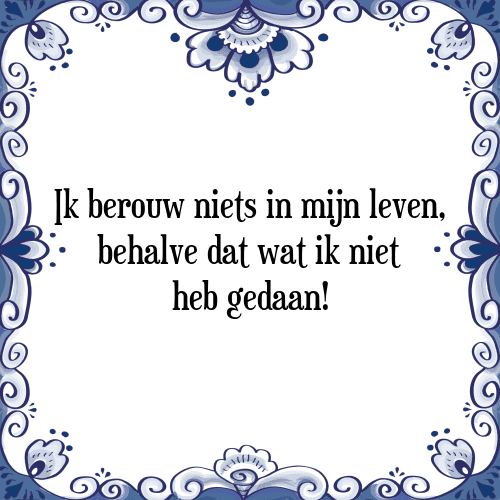 Ik berouw niets in mijn leven, behalve dat wat ik niet heb gedaan! - Tegeltje met Spreuk