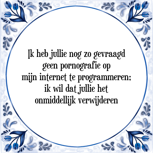 Ik heb jullie nog zo gevraagd geen pornografie op mijn internet te programmeren; ik wil dat jullie het onmiddellijk verwijderen - Tegeltje met Spreuk