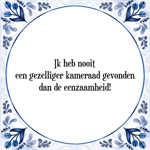 Ik heb nooit een gezelliger kameraad gevonden dan de eenzaamheid! - Tegeltje met Spreuk