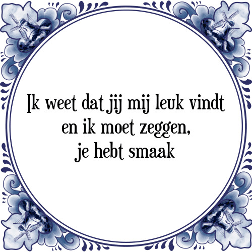 Ik weet dat jij mij leuk vindt en ik moet zeggen, je hebt smaak - Tegeltje met Spreuk