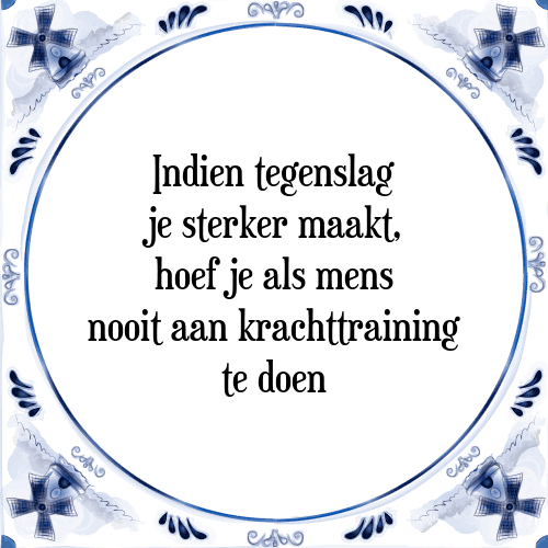 Indien tegenslag je sterker maakt, hoef je als mens nooit aan krachttraining te doen - Tegeltje met Spreuk