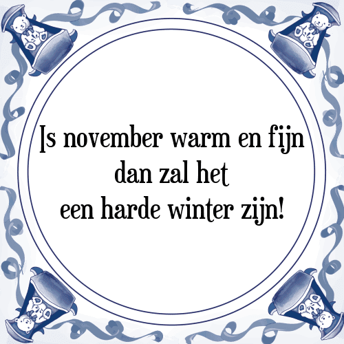 Is november warm en fijn dan zal het een harde winter zijn! - Tegeltje met Spreuk