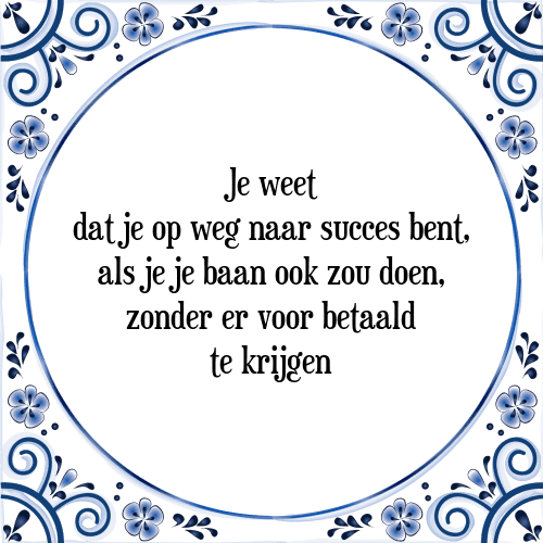 Je weet dat je op weg naar succes bent, als je je baan ook zou doen, zonder er voor betaald te krijgen - Tegeltje met Spreuk