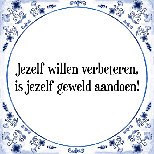 Jezelf willen verbeteren, is jezelf geweld aandoen! - Tegeltje met Spreuk