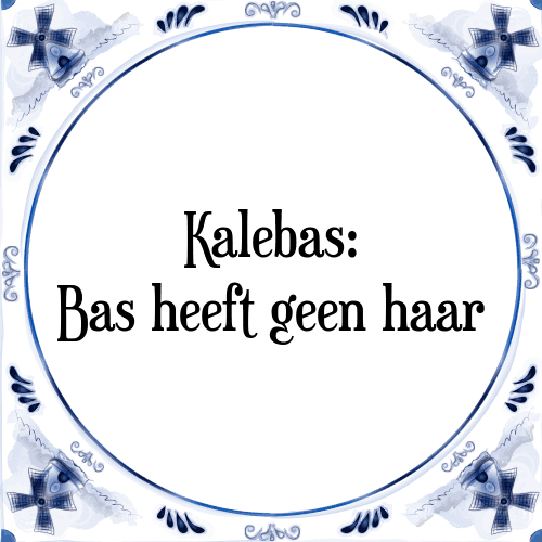 Kalebas: Bas heeft geen haar - Tegeltje met Spreuk