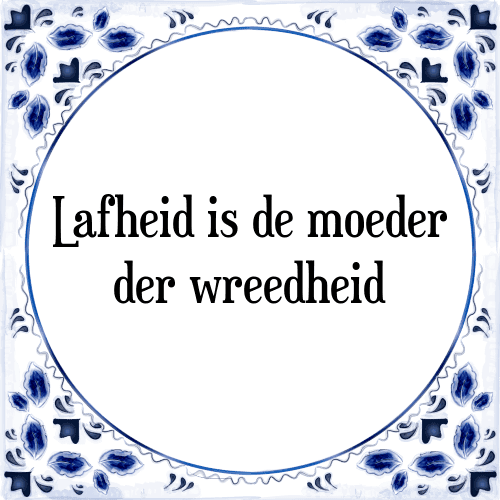 Lafheid is de moeder der wreedheid - Tegeltje met Spreuk