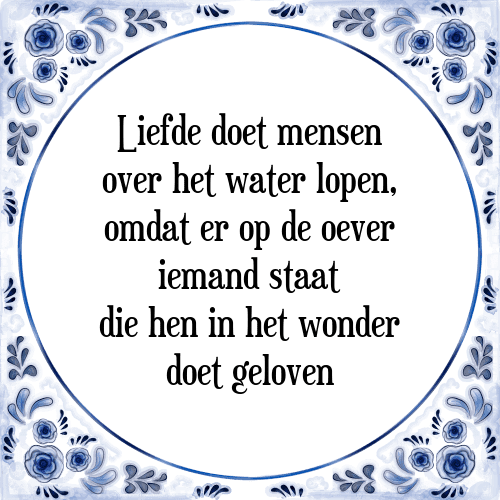 Liefde doet mensen over het water lopen, omdat er op de oever iemand staat die hen in het wonder doet geloven - Tegeltje met Spreuk