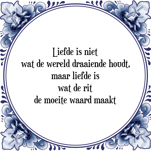 Liefde is niet wat de wereld draaiende houdt, maar liefde is wat de rit de moeite waard maakt - Tegeltje met Spreuk